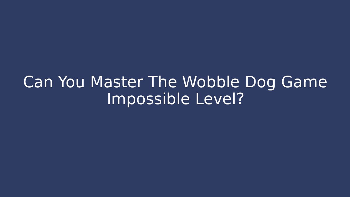 Can You Master The Wobble Dog Game Impossible Level?