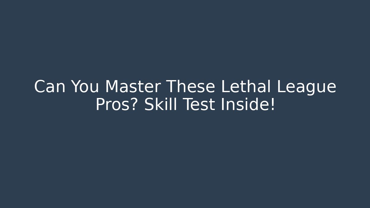 Can You Master These Lethal League Pros? Skill Test Inside!
