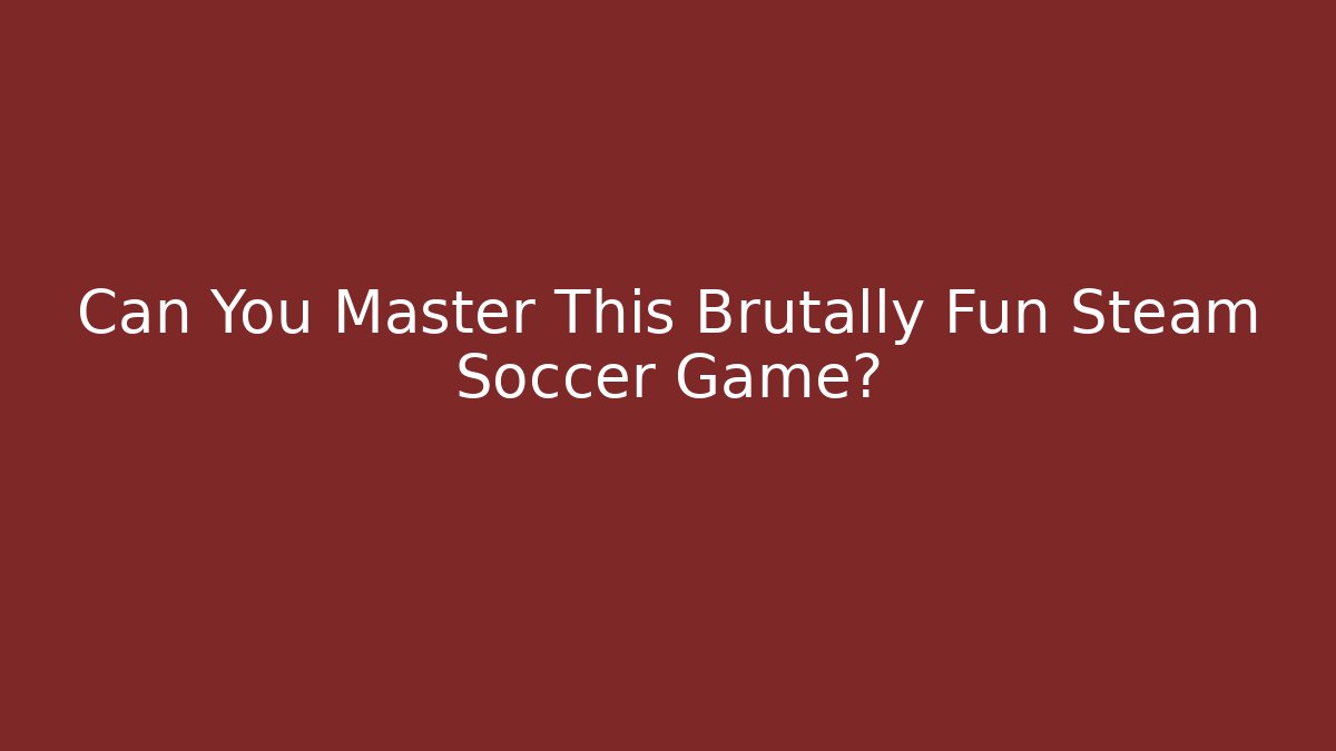 Can You Master This Brutally Fun Steam Soccer Game?