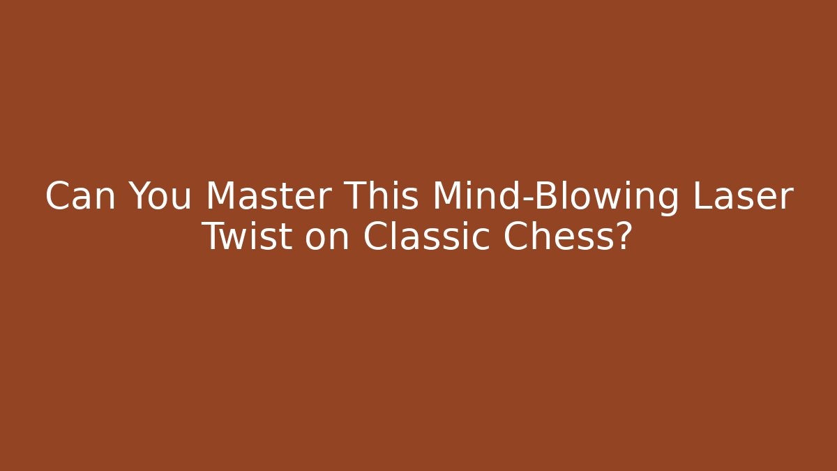 Can You Master This Mind-Blowing Laser Twist on Classic Chess?