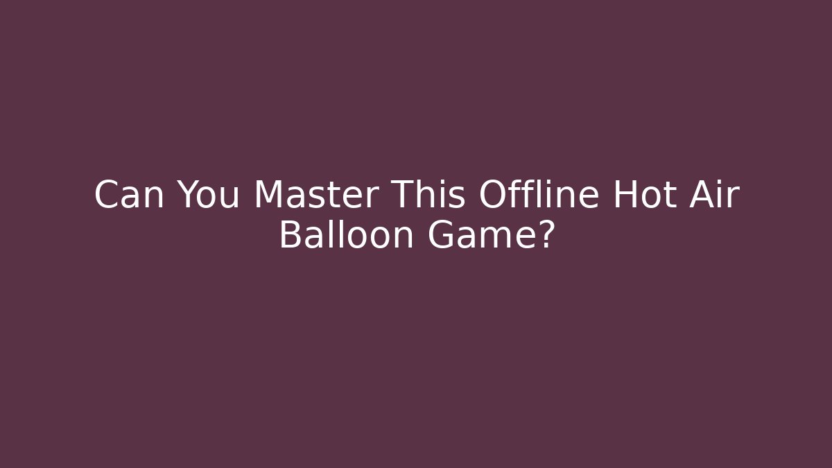 Can You Master This Offline Hot Air Balloon Game? - Critter Realm