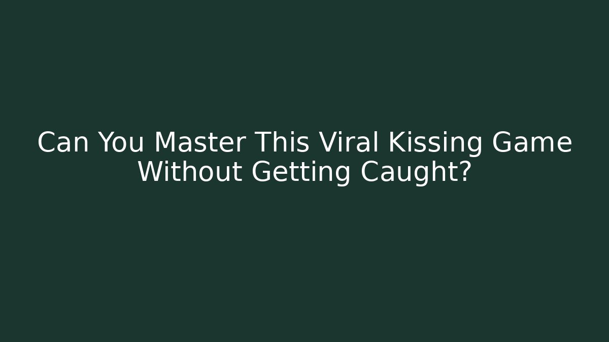 Can You Master This Viral Kissing Game Without Getting Caught?