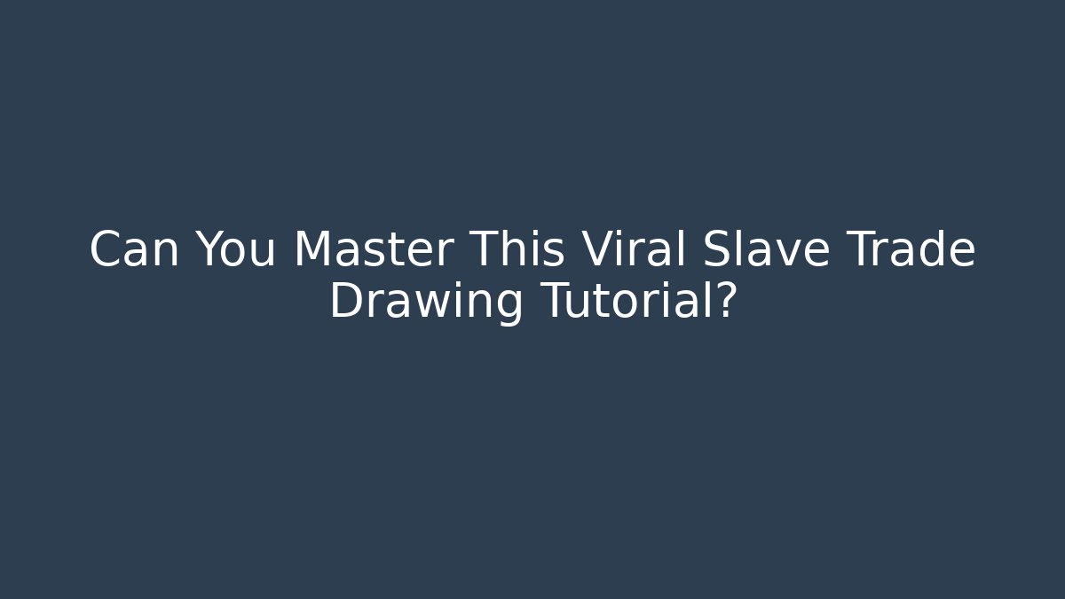 Can You Master This Viral Slave Trade Drawing Tutorial?