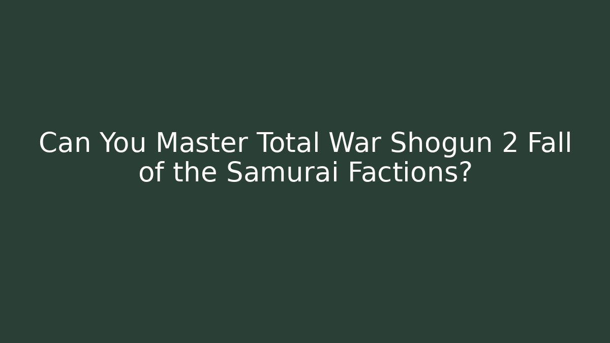 Can You Master Total War Shogun 2 Fall of the Samurai Factions?