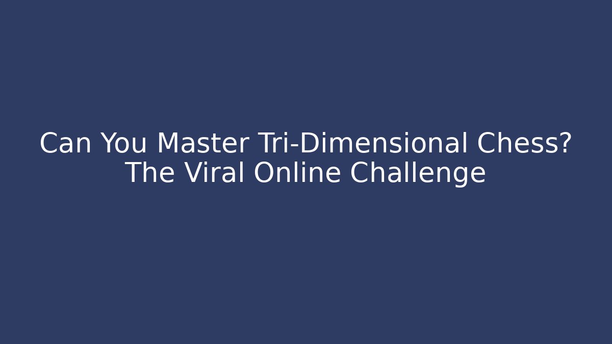 Can You Master Tri-Dimensional Chess? The Viral Online Challenge