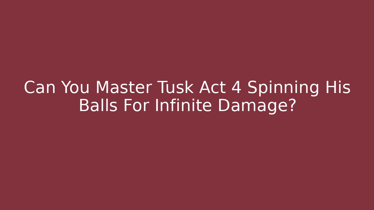 Can You Master Tusk Act 4 Spinning His Balls For Infinite Damage?