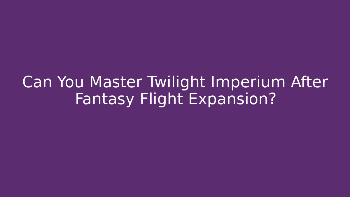 Can You Master Twilight Imperium After Fantasy Flight Expansion?