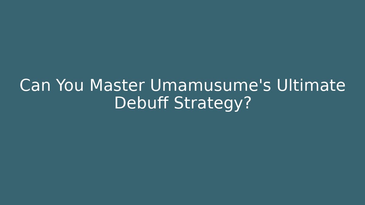 Can You Master Umamusume's Ultimate Debuff Strategy?