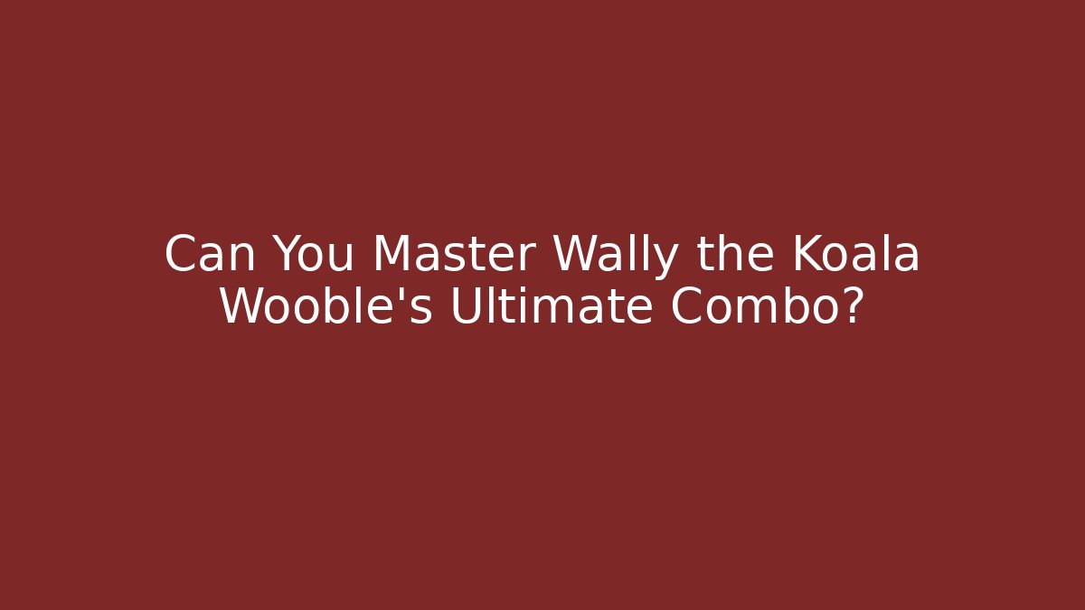 Can You Master Wally the Koala Wooble's Ultimate Combo?