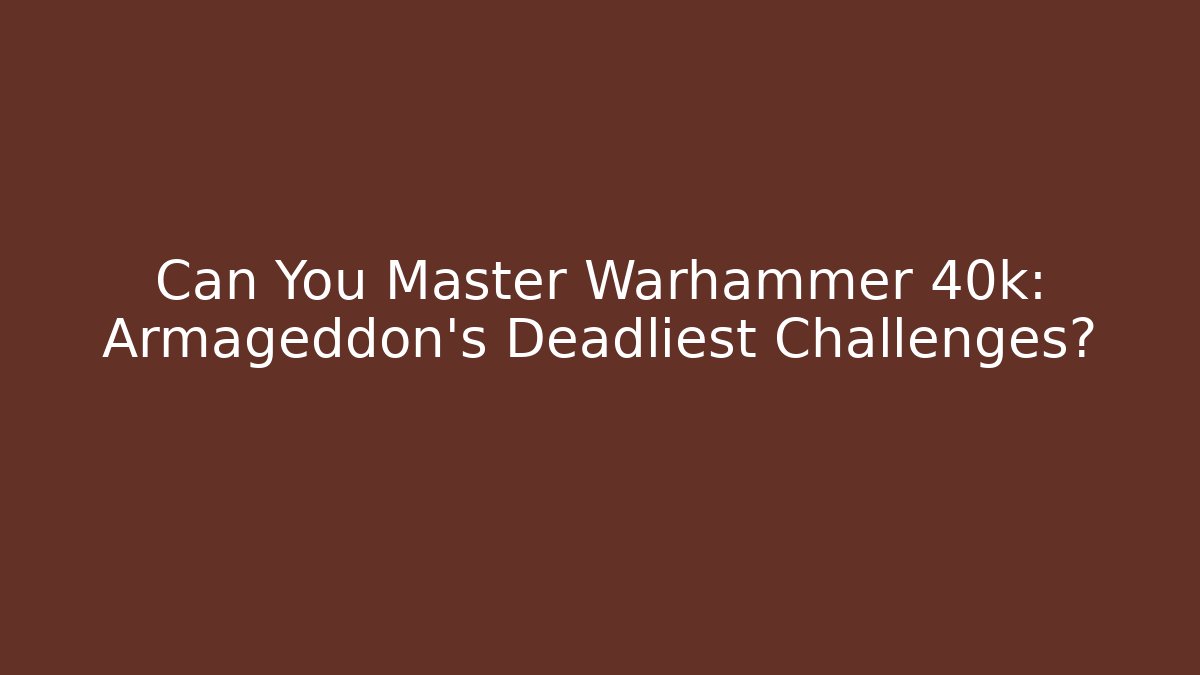Can You Master Warhammer 40k: Armageddon’s Deadliest Challenges?