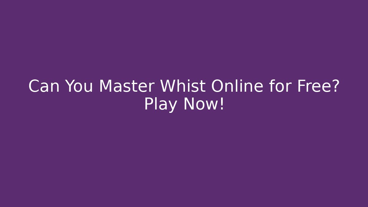 Can You Master Whist Online for Free? Play Now!