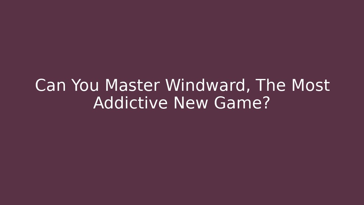Can You Master Windward, The Most Addictive New Game?