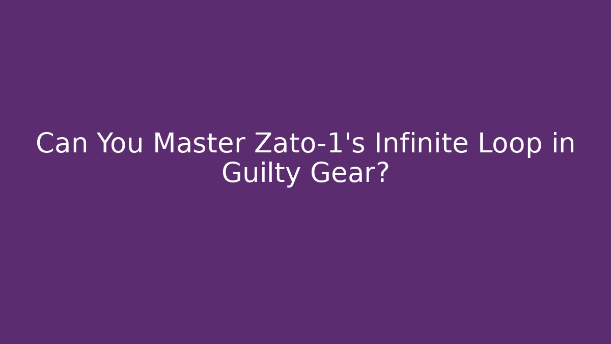 Can You Master Zato-1's Infinite Loop in Guilty Gear?