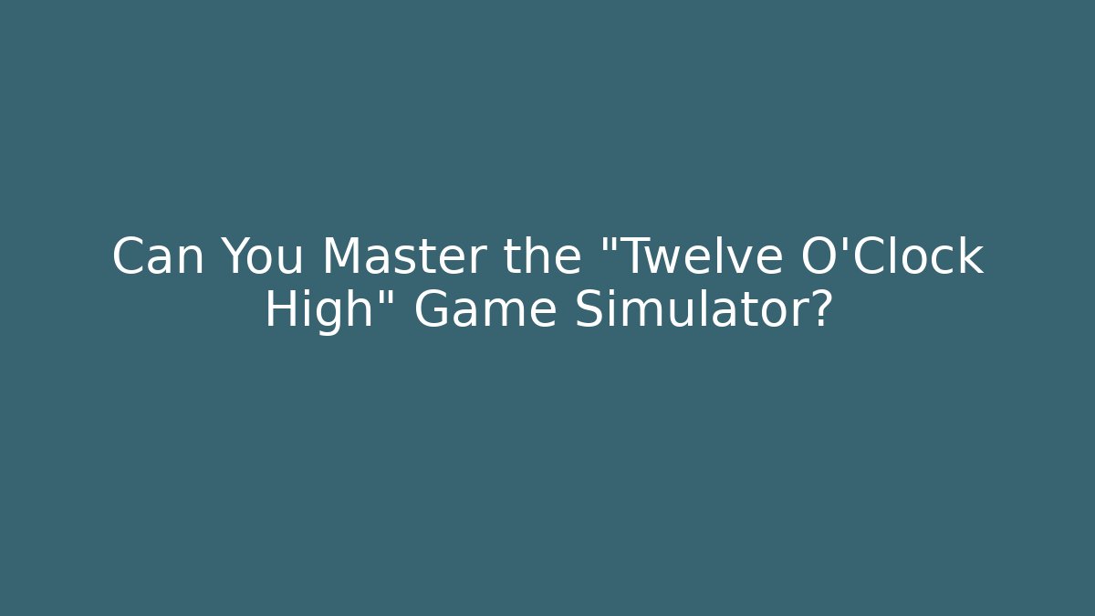 Can You Master the "Twelve O'Clock High" Game Simulator? - Critter Realm