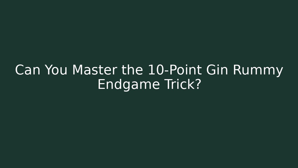 Can You Master the 10-Point Gin Rummy Endgame Trick?