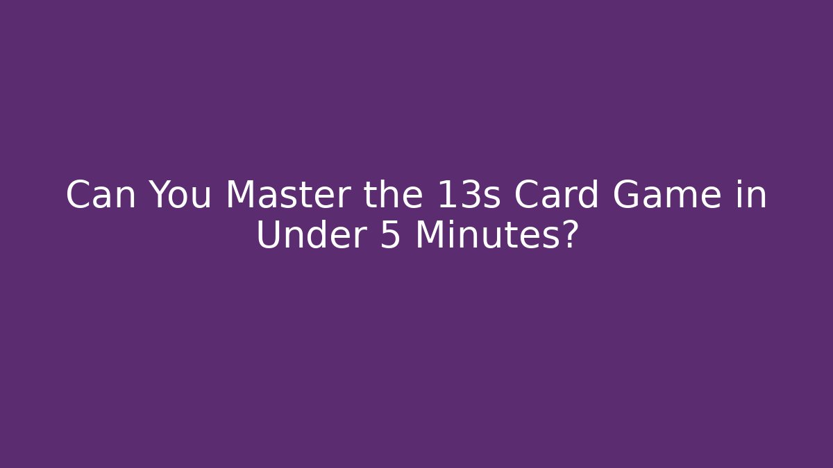 Can You Master the 13s Card Game in Under 5 Minutes?