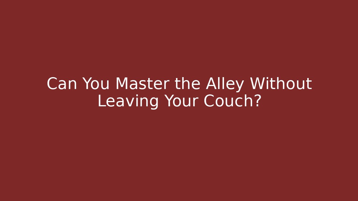 Can You Master the Alley Without Leaving Your Couch?