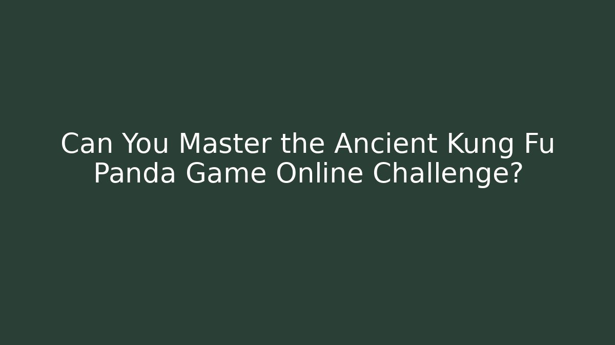 Can You Master the Ancient Kung Fu Panda Game Online Challenge?