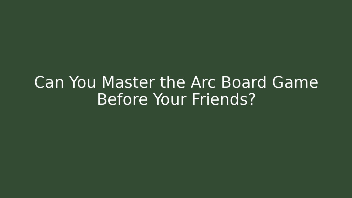 Can You Master the Arc Board Game Before Your Friends?