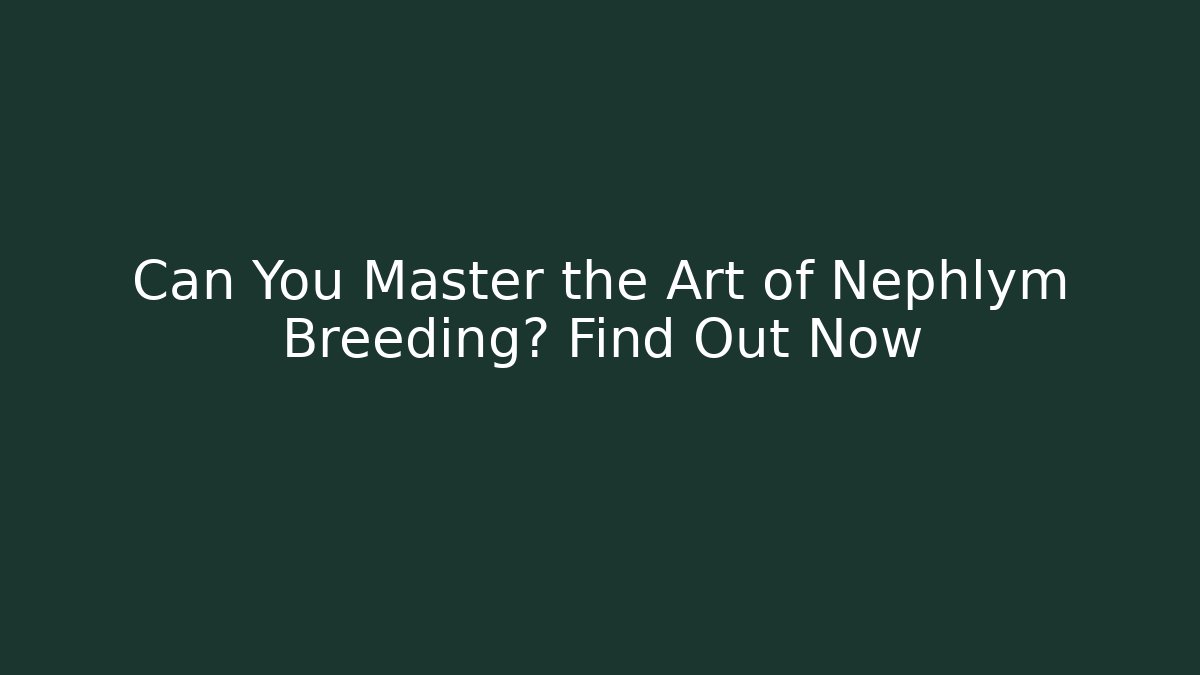 Can You Master the Art of Nephlym Breeding? Find Out Now