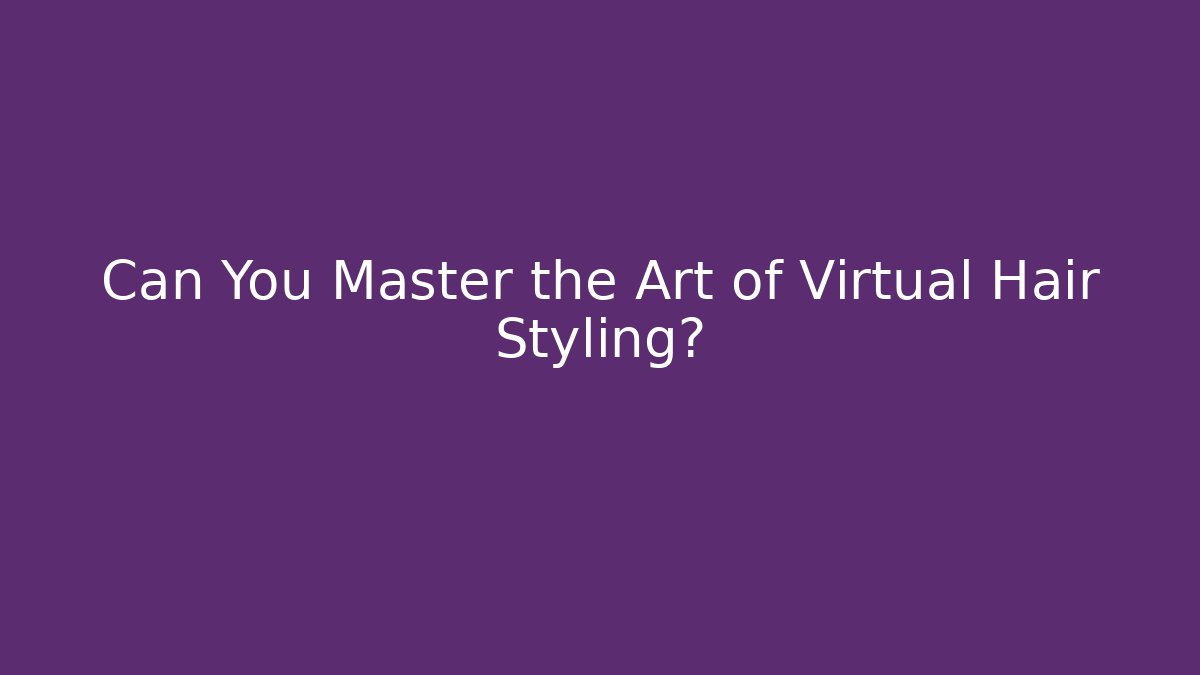 Can You Master the Art of Virtual Hair Styling?