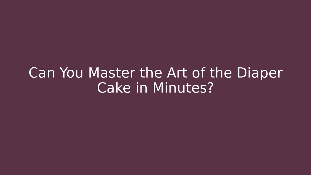 Can You Master the Art of the Diaper Cake in Minutes?