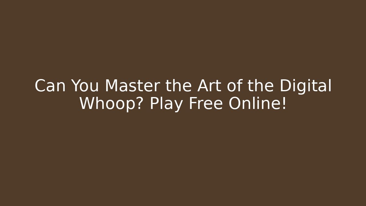 Can You Master the Art of the Digital Whoop? Play Free Online!