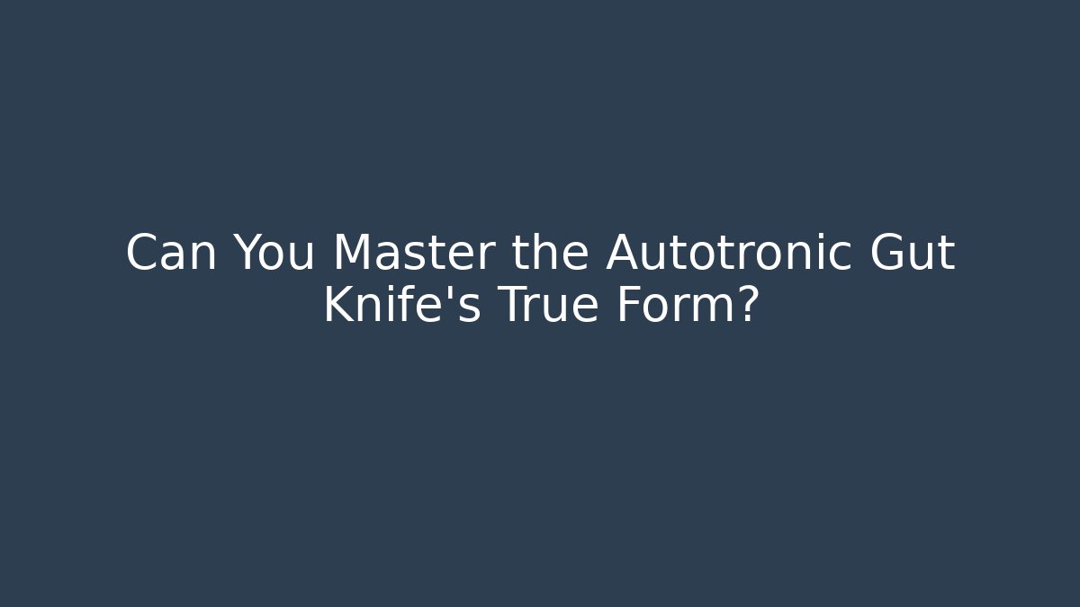 Can You Master the Autotronic Gut Knife's True Form?