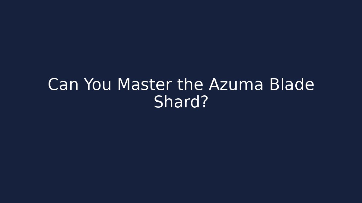 Can You Master the Azuma Blade Shard?