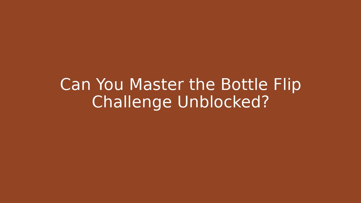 Can You Master the Bottle Flip Challenge Unblocked?
