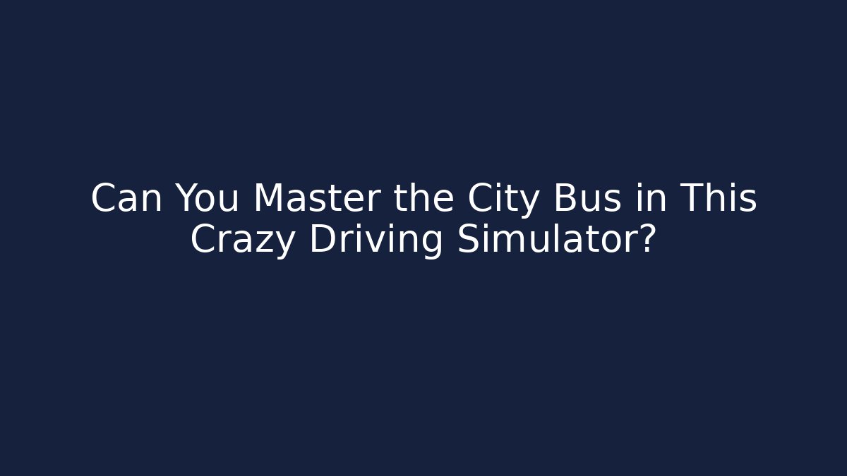 Can You Master the City Bus in This Crazy Driving Simulator?