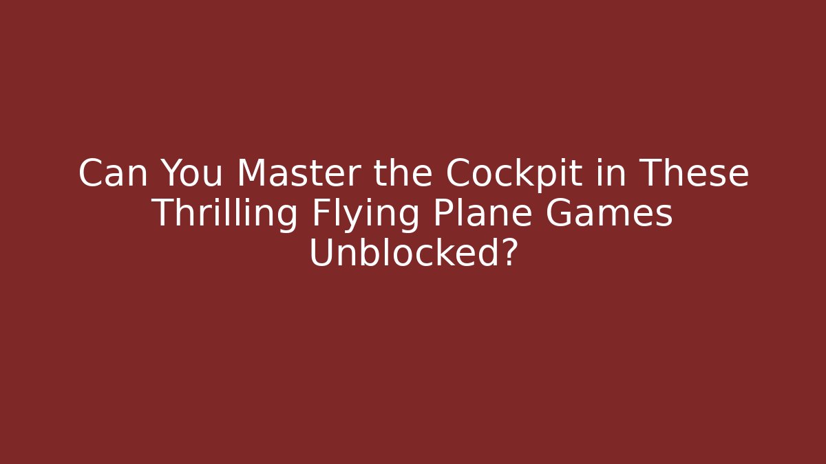 Can You Master the Cockpit in These Thrilling Flying Plane Games Unblocked?
