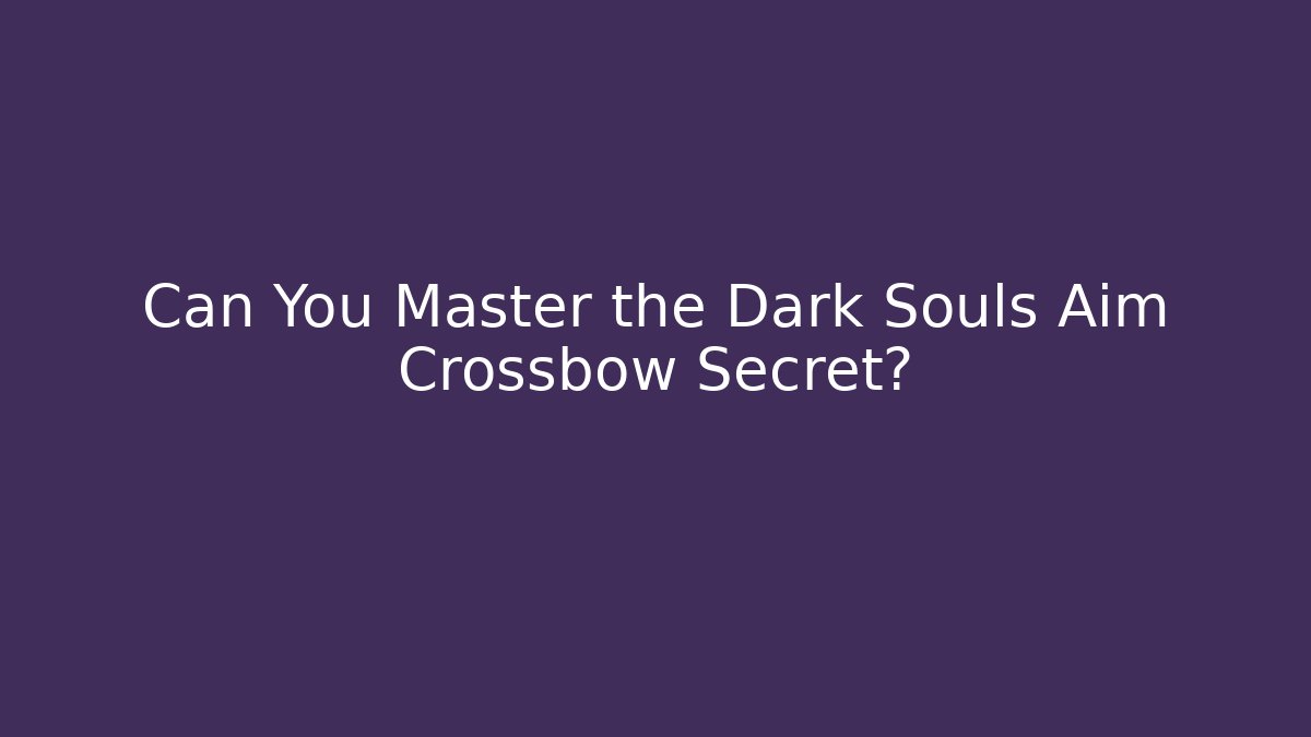 Can You Master the Dark Souls Aim Crossbow Secret?
