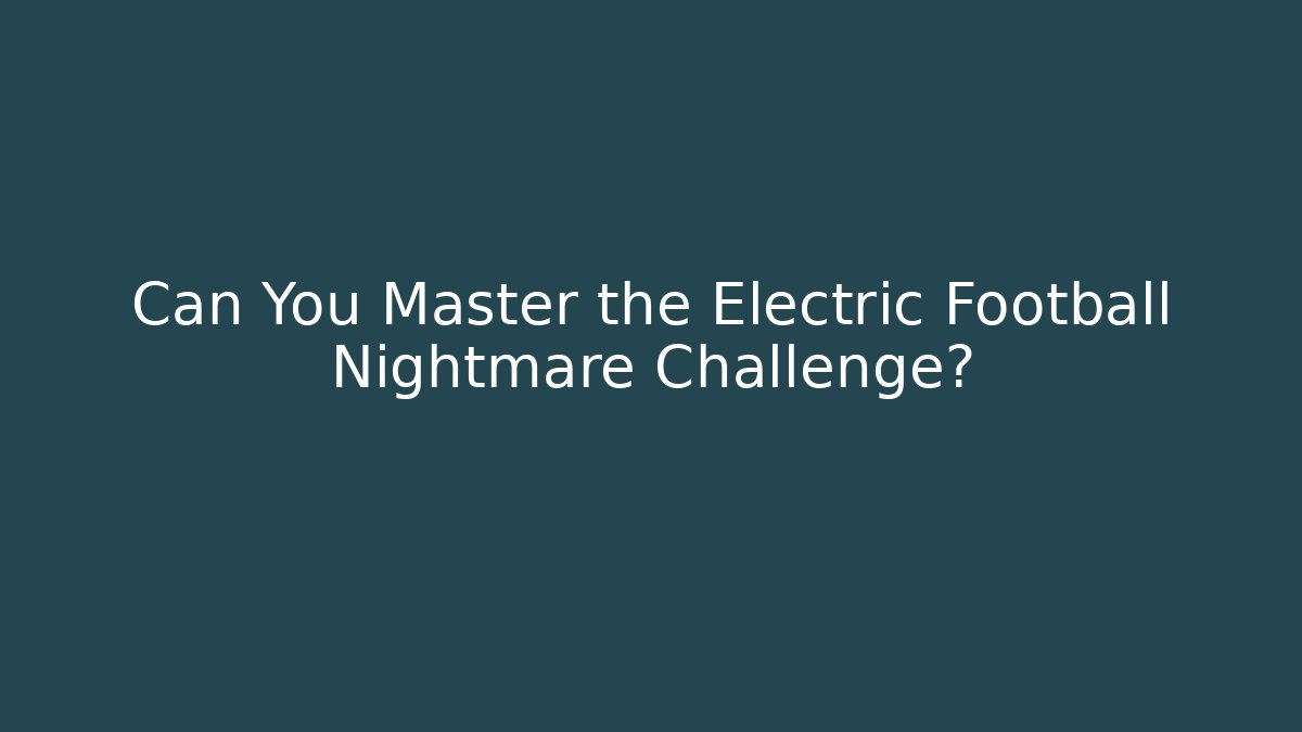 Can You Master the Electric Football Nightmare Challenge?