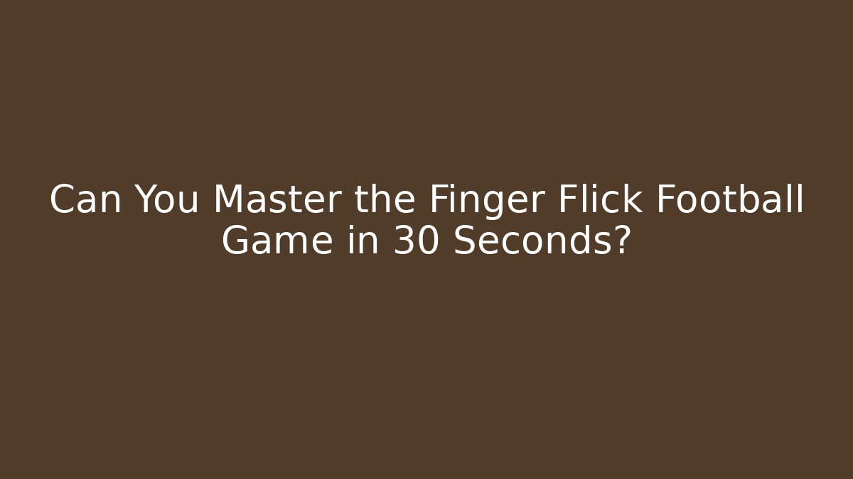 Can You Master the Finger Flick Football Game in 30 Seconds?