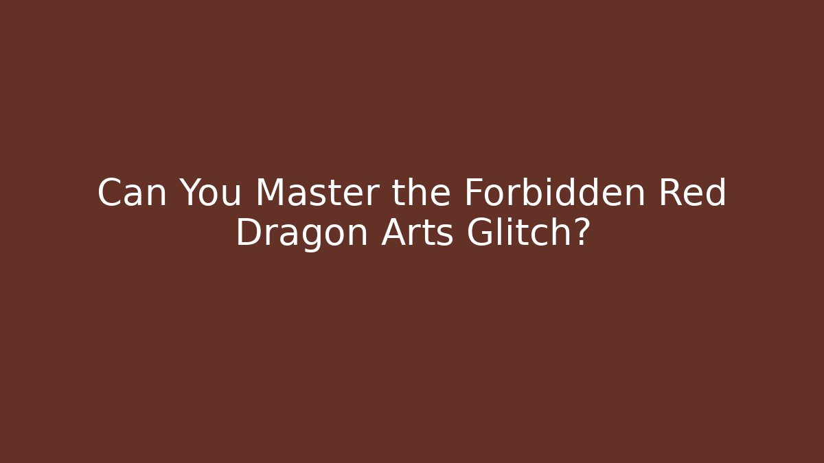 Can You Master the Forbidden Red Dragon Arts Glitch?
