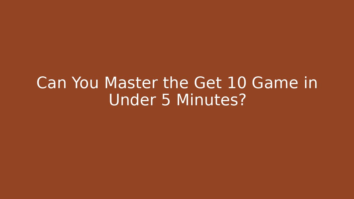 Can You Master the Get 10 Game in Under 5 Minutes?
