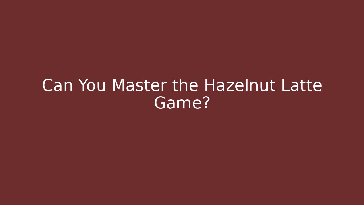 Can You Master the Hazelnut Latte Game?