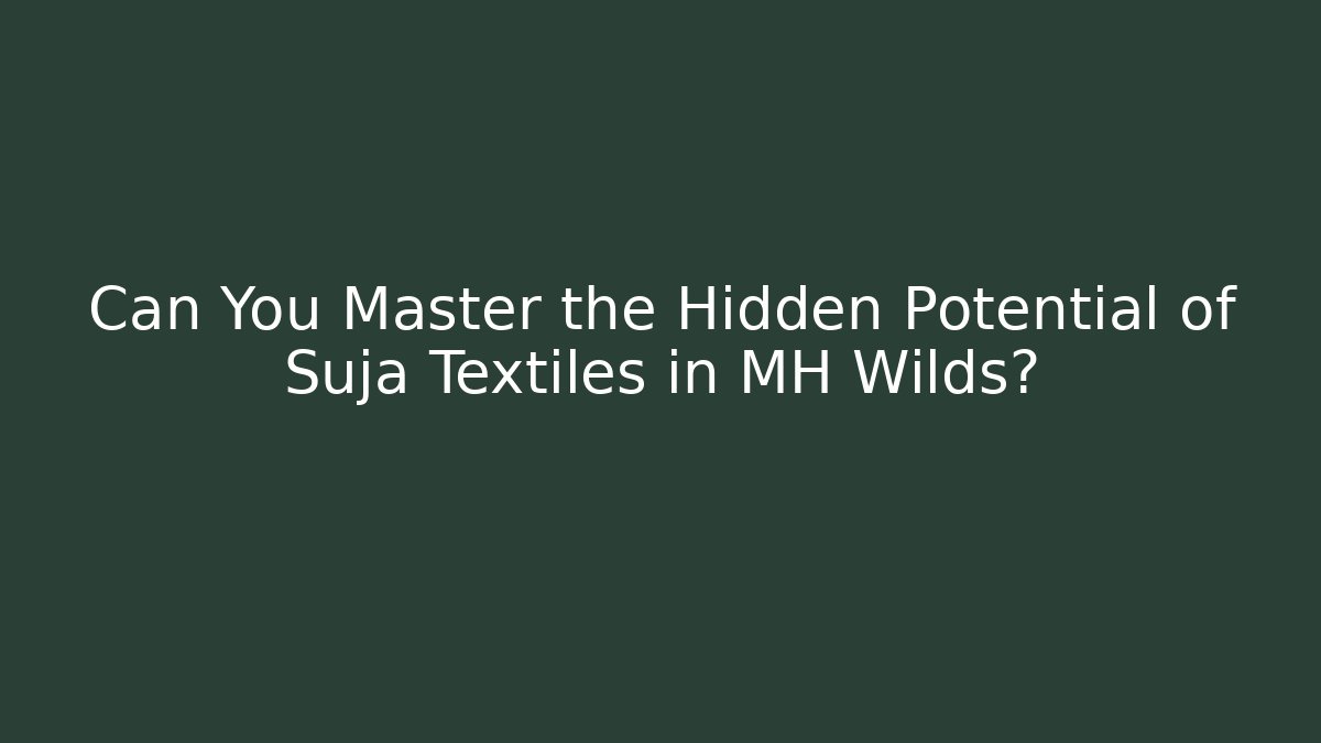 Can You Master the Hidden Potential of Suja Textiles in MH Wilds?