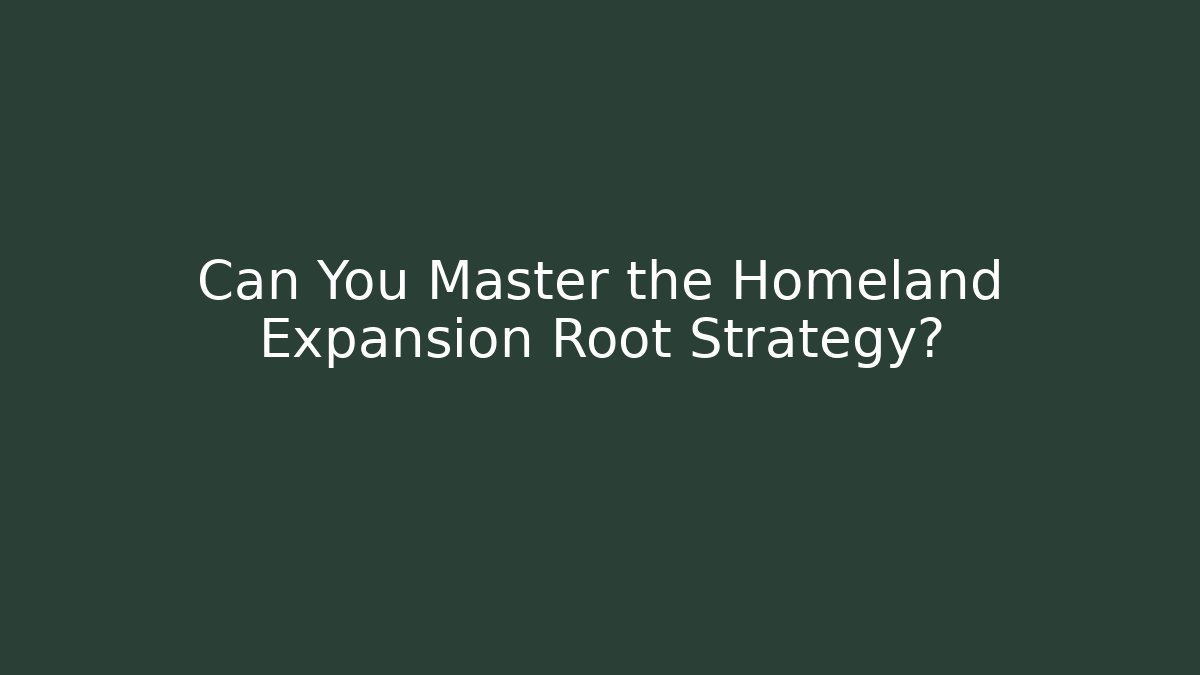 Can You Master the Homeland Expansion Root Strategy?
