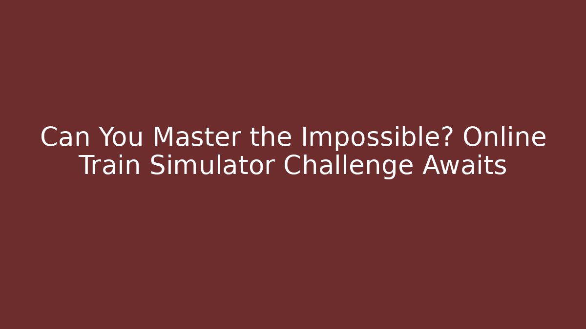 Can You Master the Impossible? Online Train Simulator Challenge Awaits