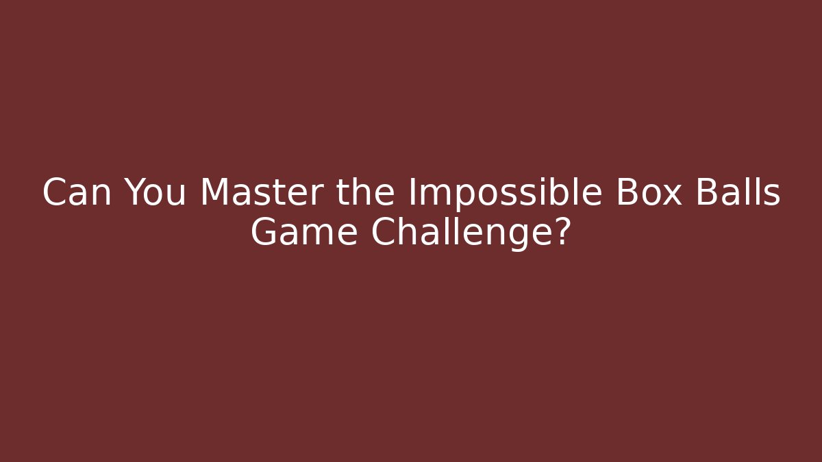 Can You Master the Impossible Box Balls Game Challenge?