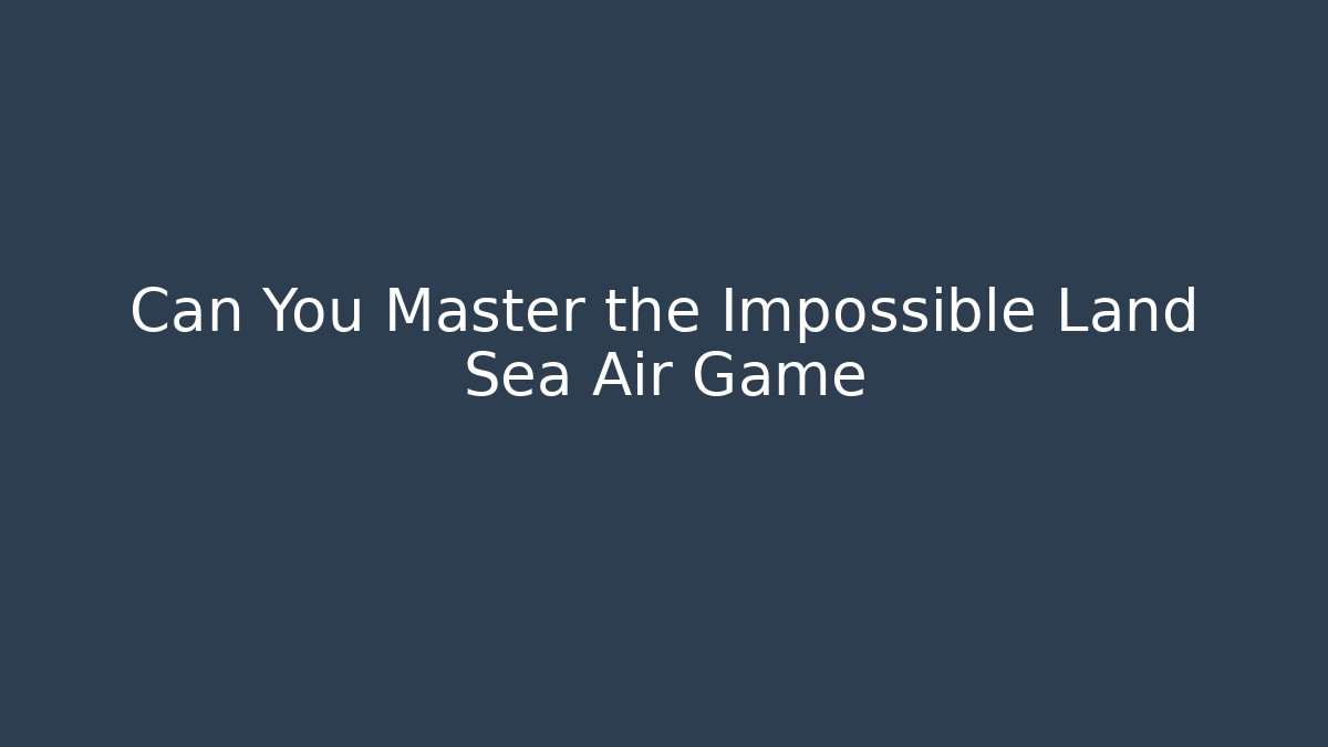 Can You Master the Impossible Land Sea Air Game