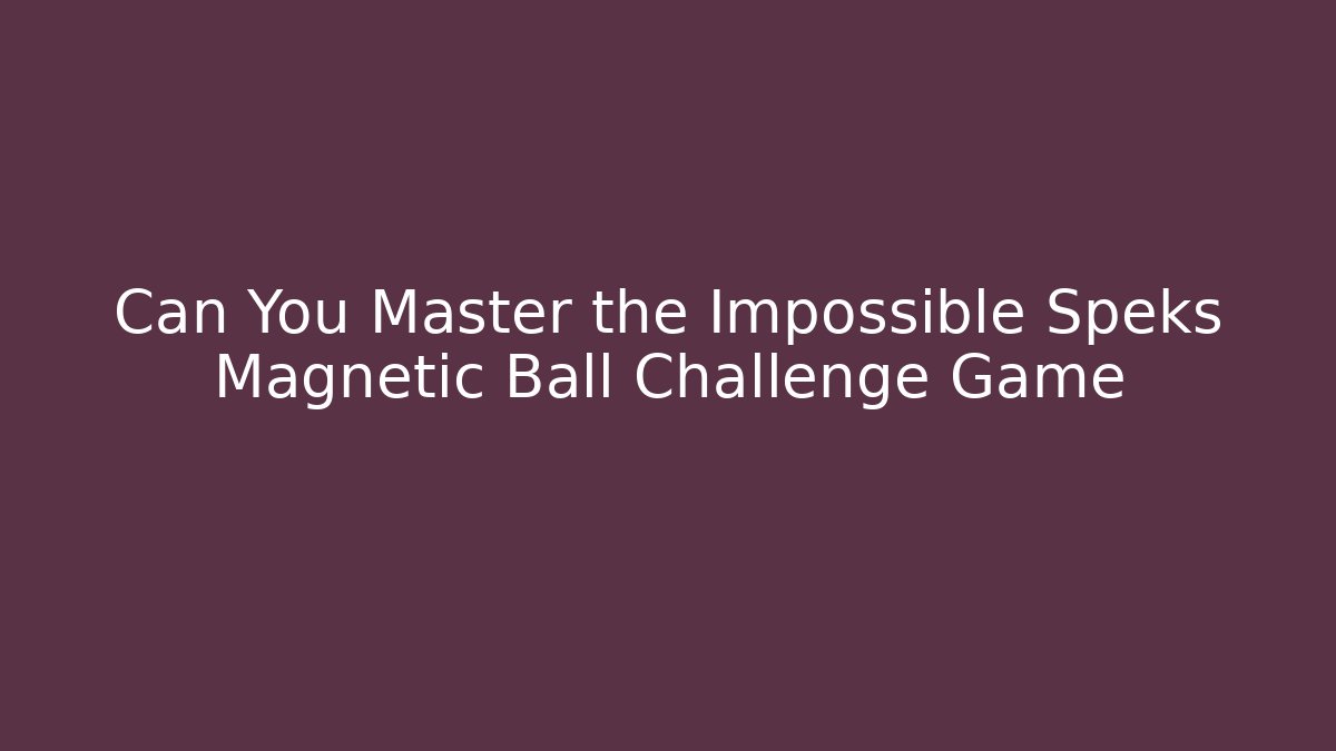 Can You Master the Impossible Speks Magnetic Ball Challenge Game