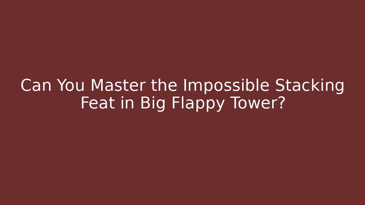 Can You Master the Impossible Stacking Feat in Big Flappy Tower? - Critter Realm