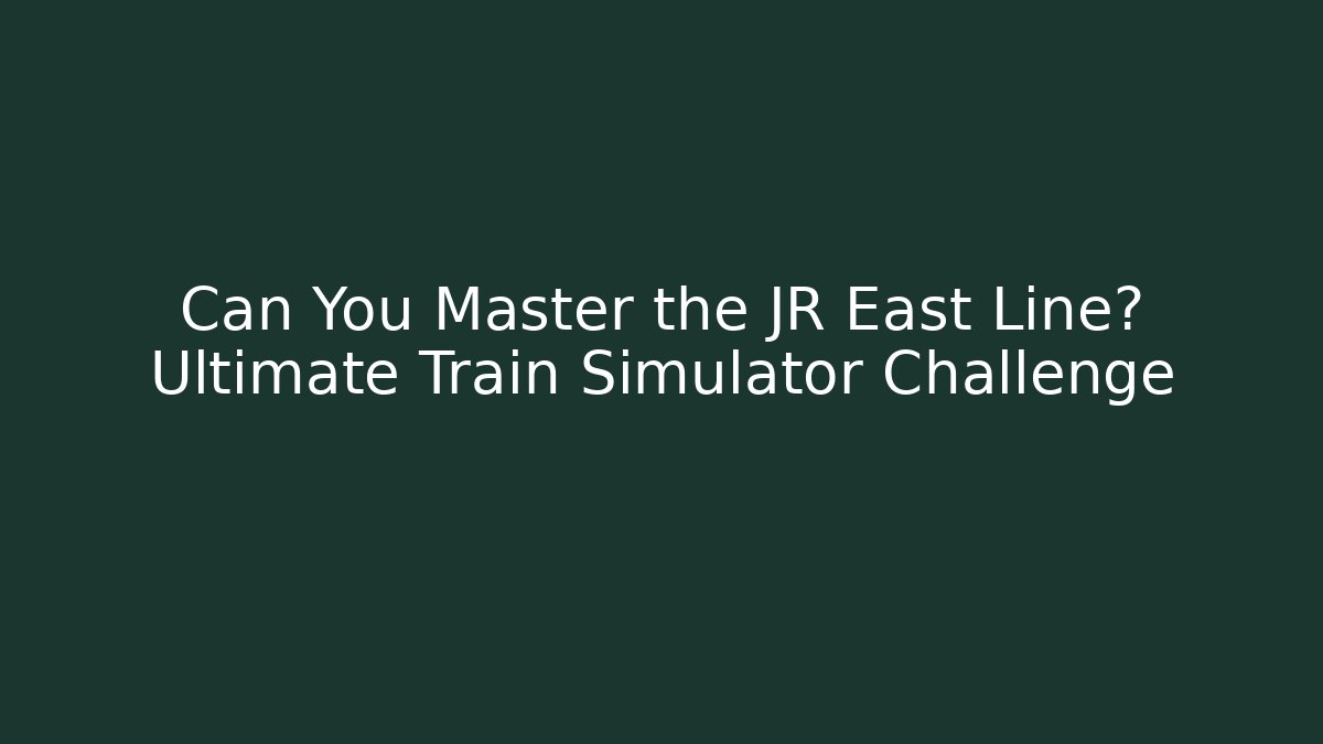 Can You Master the JR East Line? Ultimate Train Simulator Challenge