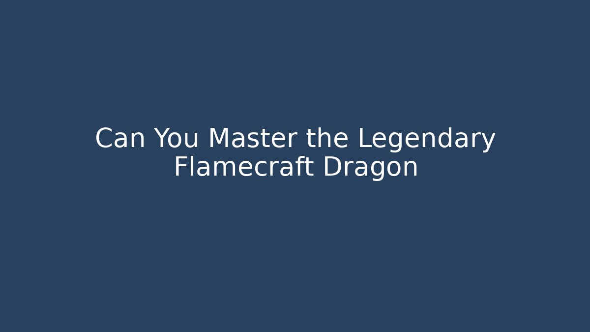 Can You Master the Legendary Flamecraft Dragon