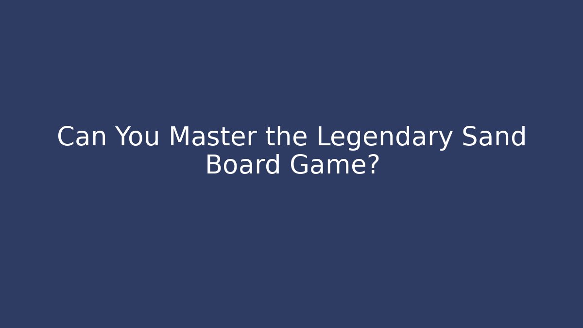 Can You Master the Legendary Sand Board Game?