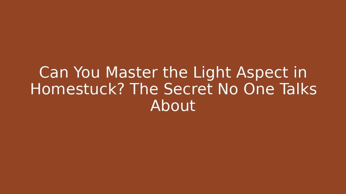 Can You Master the Light Aspect in Homestuck? The Secret No One Talks About
