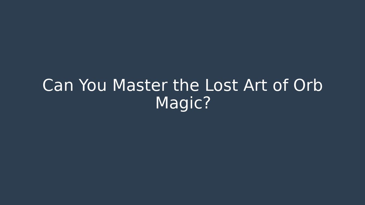Can You Master the Lost Art of Orb Magic?
